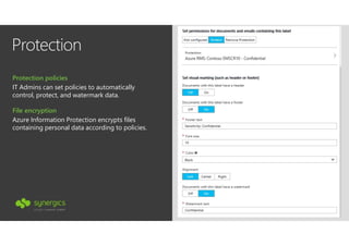 Protection
IT Admins can set policies to automatically
control, protect, and watermark data.
Protection policies
Azure Information Protection encrypts files
containing personal data according to policies.
File encryption
 