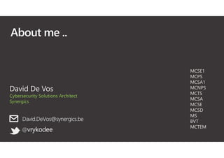 About me ..
@vrykodee
MCSE1
MCPS
MCSA1
MCNPS
MCTS
MCSA
MCSE
MCSD
MS
BVT
MCTEM
David De Vos
Cybersecurity Solutions Architect
Synergics
David.DeVos@synergics.be
 