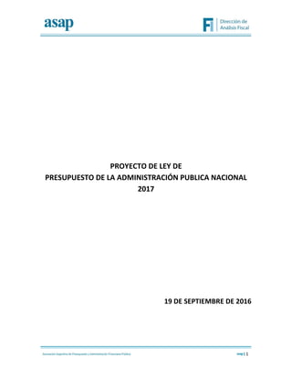 1
PROYECTO DE LEY DE
PRESUPUESTO DE LA ADMINISTRACIÓN PUBLICA NACIONAL
2017
19 DE SEPTIEMBRE DE 2016
 