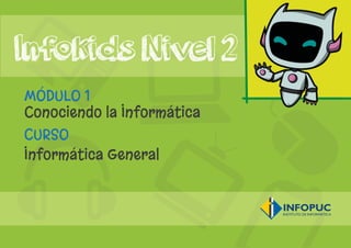 CURSO
Informática General
Infokids Nivel 2
MÓDULO 1
Conociendo la Informática
 