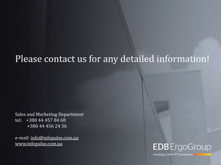 Please contact us for any detailed information!




Sales and Marketing Department
tel: +380 44 457 84 68
      +380 44 456 24 56

e-mail: info@infopulse.com.ua
www.infopulse.com.ua
 