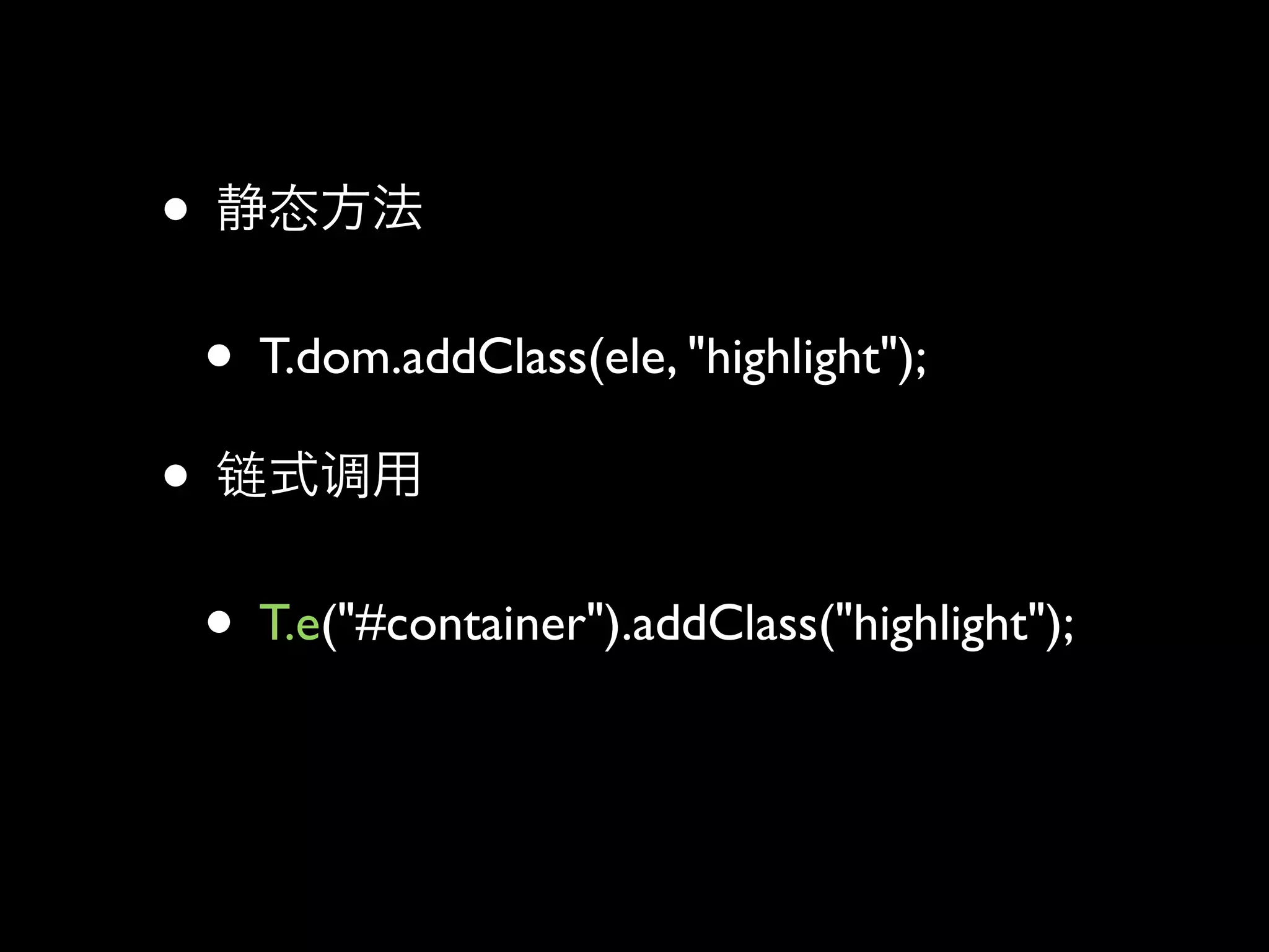 •
    • T.dom.addClass(ele, "highlight");
•
    • T.e("#container").addClass("highlight");
 