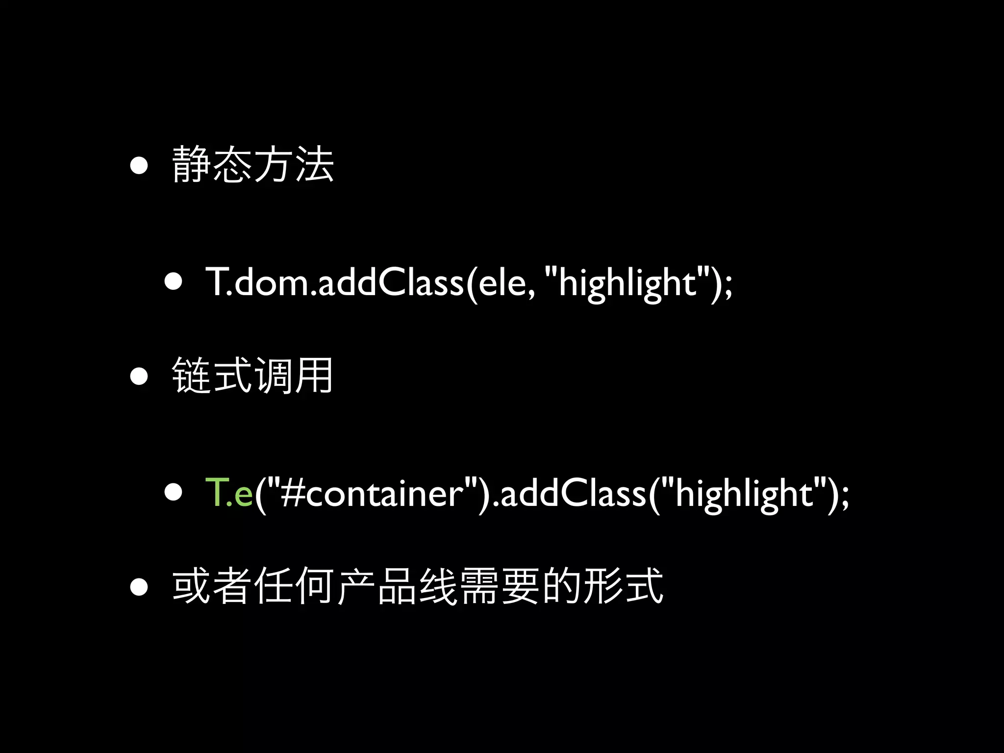 •
    • T.dom.addClass(ele, "highlight");
•
    • T.e("#container").addClass("highlight");
•
 