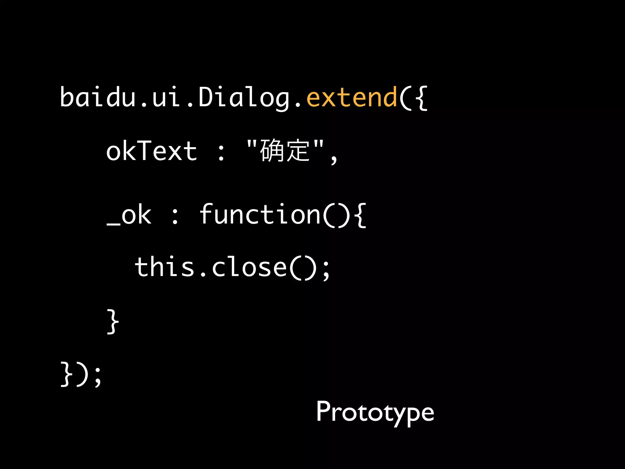 baidu.ui.Dialog.extend({

      okText : "     ",

      _ok : function(){

          this.close();

      }

});
                     Prototype
 