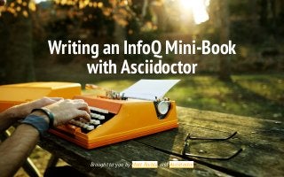Writing	an	InfoQ	Mini-Book
with	Asciidoctor
Brought	to	you	by	Matt	Raible	and	Asciidoctor
 