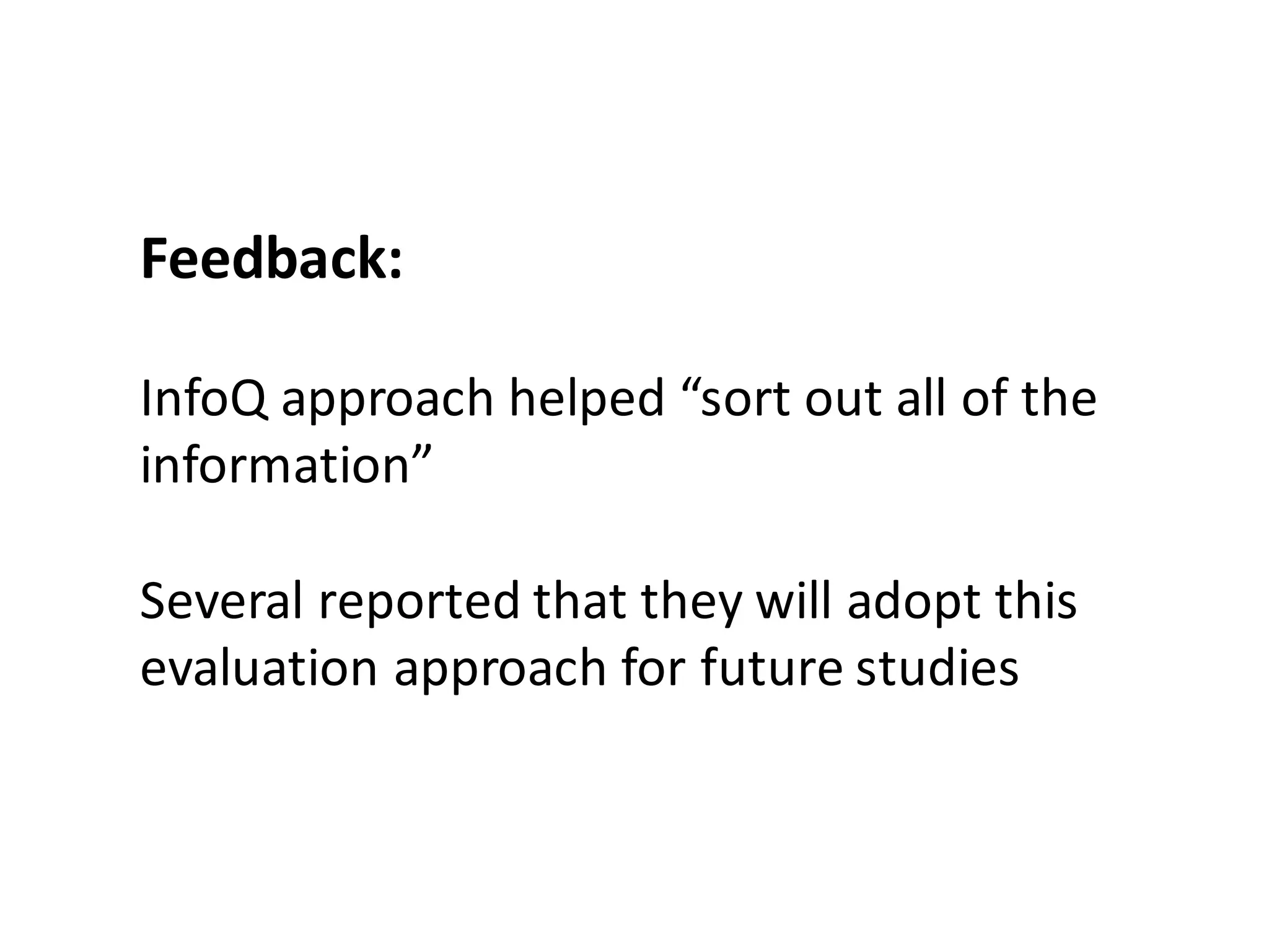 Feedback:	
InfoQ	approach	helped	“sort	out	all	of	the	
information”
Several	reported	that	they	will	adopt	this	
evaluation	approach	for	future	studies
 