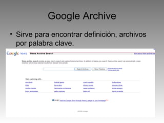 Google Archive Sirve para encontrar definición, archivos por palabra clave.  