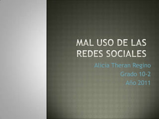 Mal uso de las redes sociales  Alicia Theran Regino Grado 10-2 Año 2011 