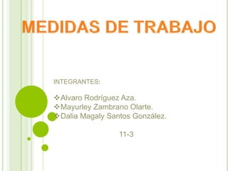 INTEGRANTES:

Alvaro Rodríguez Aza.
Mayurley Zambrano Olarte.
Dalia Magaly Santos González.

                 11-3
 