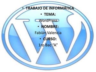 • TRABAJO DE INFORMÁTICA
          • TEMA:
        WordPress
       • NOMBRE:
      Fabián Valencia
         • CURSO:
        1ro Bac “A”
 