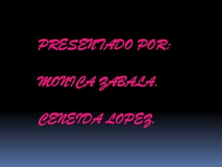 PRESENTADO POR:

MONICA ZABALA.

CENEIDA LOPEZ.
 