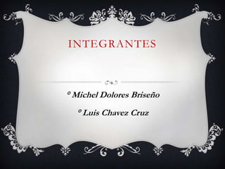 INTEGRANTES



° Michel Dolores Briseño
  ° Luis Chavez Cruz
 