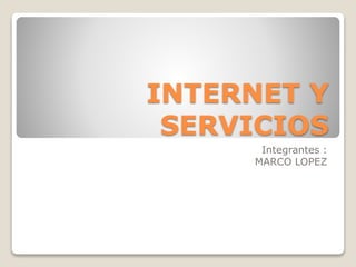 INTERNET Y
SERVICIOS
Integrantes :
MARCO LOPEZ
 
