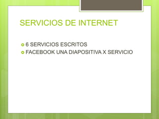 SERVICIOS DE INTERNET
6 SERVICIOS ESCRITOS
FACEBOOK UNA DIAPOSITIVA X SERVICIO