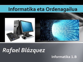 Rafael Blázquez
Informatika eta Ordenagailua
Informatika 1.B
 