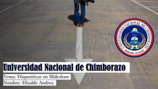 Universidad Nacional de Chimborazo
Tema: Diapositivas en Slideshare
Nombre: Elizalde Andrea
 