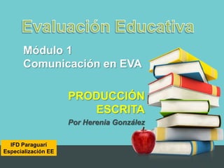Módulo 1
       Comunicación en EVA

                     PRODUCCIÓN
                        ESCRITA
                     Por Herenia González

  IFD Paraguarí
Especialización EE
 