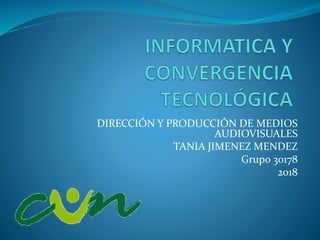 DIRECCIÓN Y PRODUCCIÓN DE MEDIOS
AUDIOVISUALES
TANIA JIMENEZ MENDEZ
Grupo 30178
2018
 