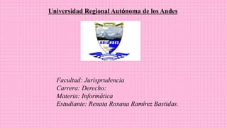 Universidad Regional Autónoma de los Andes
Facultad: Jurisprudencia
Carrera: Derecho:
Materia: Informática
Estudiante: Renata Roxana Ramírez Bastidas.
 