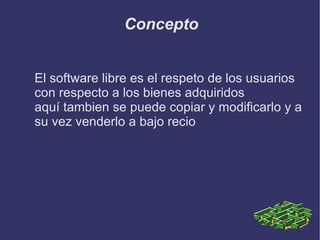 Concepto  El software libre es el respeto de los usuarios con respecto a los bienes adquiridos aquí tambien se puede copiar y modificarlo y a su vez venderlo a bajo recio  
