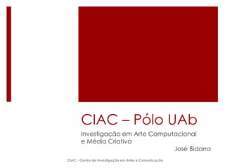 CIAC – Pólo UAb
Investigação em Arte Computacional
e Média Criativa
José Bidarra
CIAC - Centro de Investigação em Artes e Comunicação
 