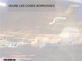 VEURE LES COSES  BORROSSES www.google.com 