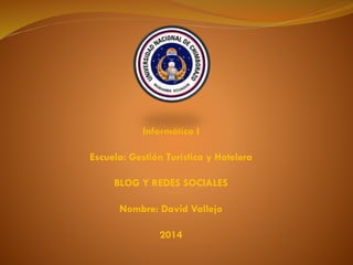 Informática I
Escuela: Gestión Turística y Hotelera
BLOG Y REDES SOCIALES
Nombre: David Vallejo
2014
 