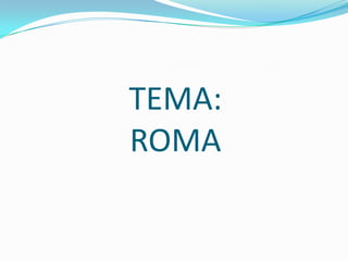 TEMA:
ROMA
 