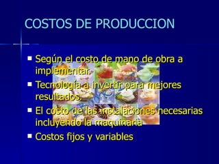 Según el costo de mano de obra a implementar. Tecnología a invertir para mejores resultados. El costo de las instalaciones necesarias incluyendo la maquinaria  Costos fijos y variables 