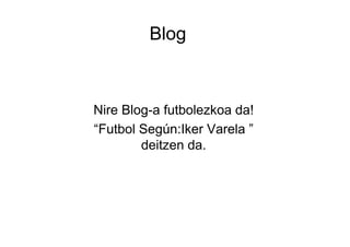 Blog



Nire Blog-a futbolezkoa da!
“Futbol Según:Iker Varela ”
        deitzen da.
 