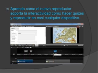  Aprenda cómo el nuevo reproductor
soporta la interactividad como hacer quizes
y reproducir en casi cualquier dispositivo.
 