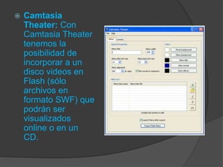  Camtasia
Theater: Con
Camtasia Theater
tenemos la
posibilidad de
incorporar a un
disco videos en
Flash (sólo
archivos en
formato SWF) que
podrán ser
visualizados
online o en un
CD.
 