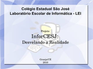 Colégio Estadual São José Laboratório Escolar de Informática - LEI Projeto  InforCESJ:  Desvelando a Realidade Granja/CE 2010 