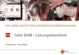 GIS - GESELLSCHAFT FÜR INTEGRIERTE SYSTEMPLANUNG MBH
25. März 2019 Frank Ostwald
Infor EAM - Lösungsüberblick
 