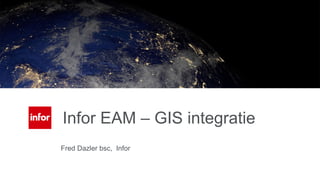 Fred Dazler bsc, Infor
Infor EAM – GIS integratie
 