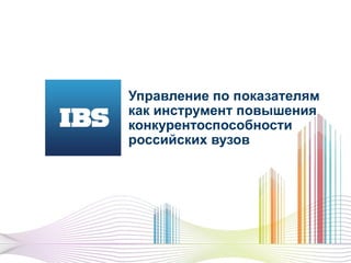 Управление по показателям
как инструмент повышения
конкурентоспособности
российских вузов
 