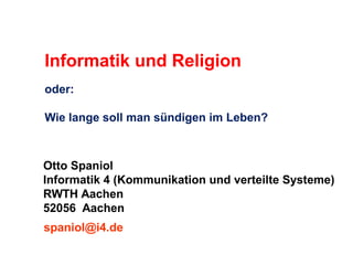 Informatik und Religion
oder:
Wie lange soll man sündigen im Leben?

Otto Spaniol
Informatik 4 (Kommunikation und verteilte Systeme)
RWTH Aachen
52056 Aachen
spaniol@i4.de

 