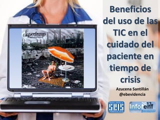 Beneficios
del uso de las
   TIC en el
 cuidado del
 paciente en
  tiempo de
     crisis
   Azucena Santillán
    @ebevidencia
 