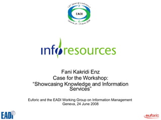 Fani Kakridi Enz Case for the Workshop: “ Showcasing Knowledge and Information Services” Euforic and the EADI Working Group on Information Management  Geneva, 24 June 2008 