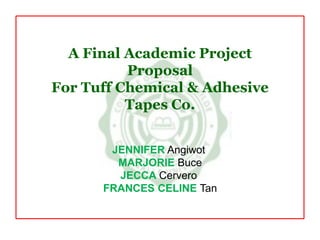 A Final Academic Project ProposalFor Tuff Chemical & Adhesive Tapes Co. JENNIFERAngiwot MARJORIEBuce JECCA Cervero FRANCES CELINE Tan 