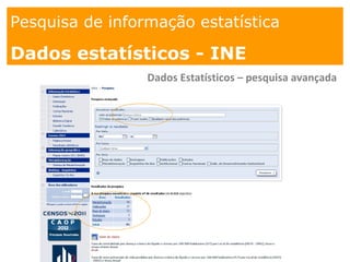 1. os
espaços
Pesquisa de informação estatística
Dados estatísticos - INE
Dados Estatísticos – pesquisa avançada
 