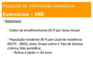 1. os
espaços
Pesquisa de informação estatística
Exercícios - INE
• Determine:
• Índice de envelhecimento (N.º) por Sexo; Anual;
• População residente (N.º) por Local de residência
(NUTS - 2002), Sexo, Grupo etário e Tipo de doença
crónica; Não periódica;
• Refina à idade >= 65 anos
 