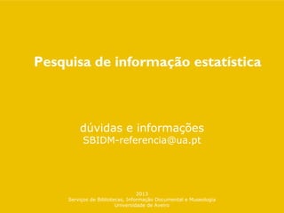 dúvidas e informações
SBIDM-referencia@ua.pt
2013
Serviços de Bibliotecas, Informação Documental e Museologia
Universidade de Aveiro
Pesquisa de informação estatística
 