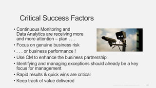 41Copyright © 2012. Infor. All Rights Reserved. www.infor.com
Critical Success Factors
• Continuous Monitoring and
Data Analytics are receiving more
and more attention – plan . . .
• Focus on genuine business risk
• . . . or business performance !
• Use CM to enhance the business partnership
• Identifying and managing exceptions should already be a key
focus for management
• Rapid results & quick wins are critical
• Keep track of value delivered
 