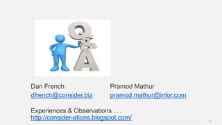 48Copyright © 2012. Infor. All Rights Reserved. www.infor.com
Dan French Pramod Mathur
dfrench@consider.biz pramod.mathur@infor.com
Experiences & Observations . . .
http://consider-ations.blogspot.com/
 