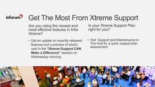 51Copyright © 2012. Infor. All Rights Reserved. www.infor.com
• Get an update on recently released
features and a preview of what‟s
next in the “Xtreme Support CAN
Make a Difference” session on
Wednesday morning
Get The Most From Xtreme Support
• Visit Support and Maintenance in
The Hub for a quick support plan
assessment
Are you using the newest and
most effective features in Infor
Xtreme?
Is your Xtreme Support Plan
right for you?
 