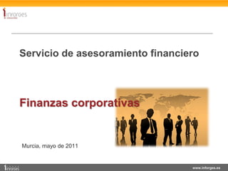 Servicio de asesoramiento financiero



Finanzas corporativas


Murcia, mayo de 2011


                                  www.inforges.es
 