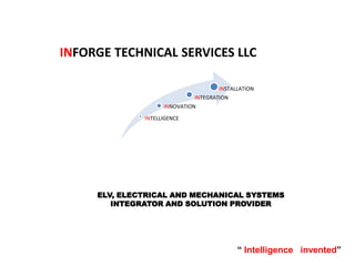INTELLIGENCE
INNOVATION
INTEGRATION
INSTALLATION
INFORGE TECHNICAL SERVICES LLC
ELV, ELECTRICAL AND MECHANICAL SYSTEMS
INTEGRATOR AND SOLUTION PROVIDER
“ Intelligence invented”
 