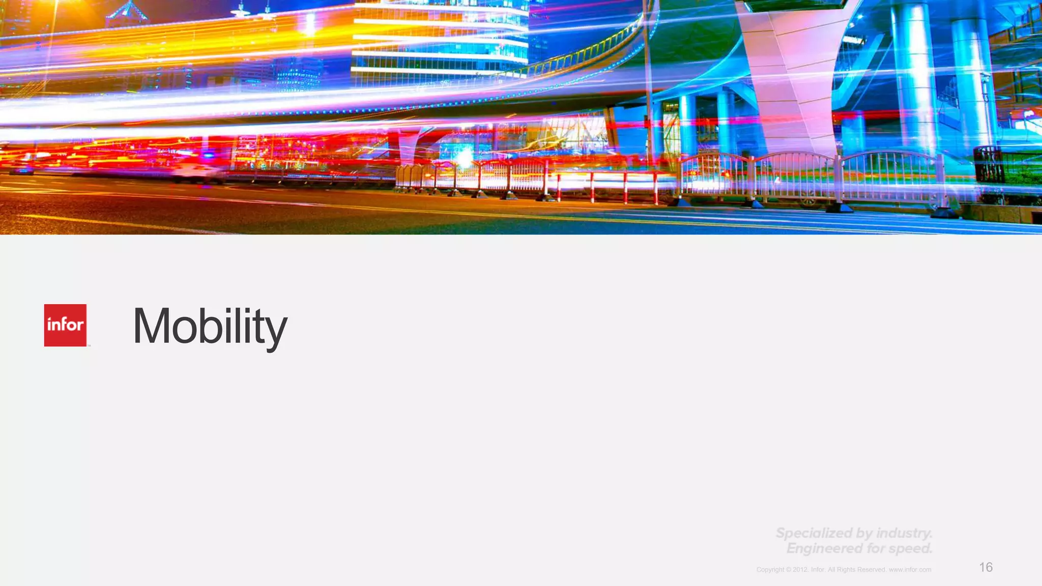 Mobility



           Copyright © 2012. Infor. All Rights Reserved. www.infor.com   16
 