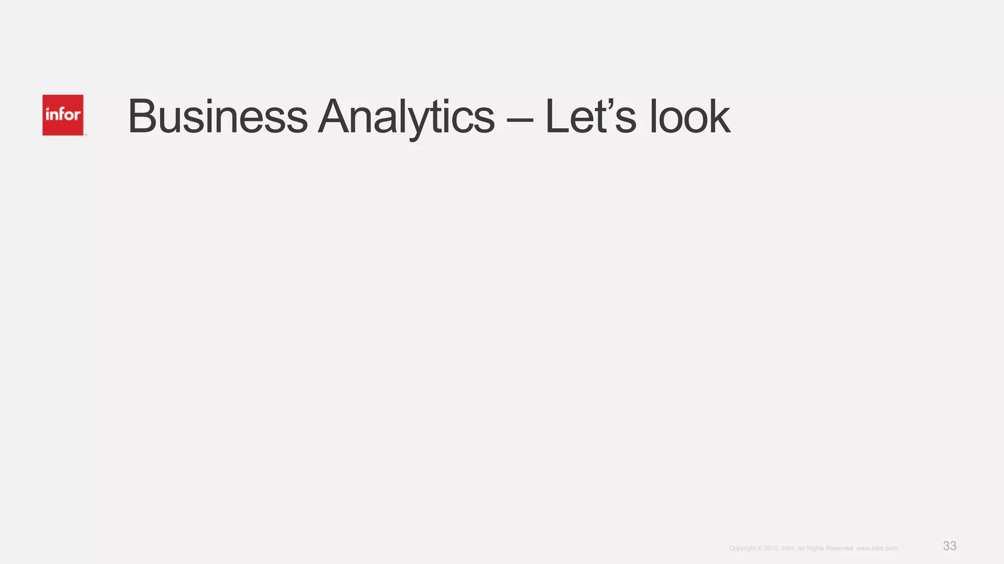 Business Analytics – Let’s look




                              Copyright © 2012. Infor. All Rights Reserved. www.infor.com   33
 